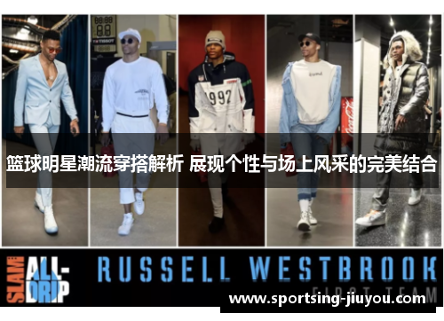 篮球明星潮流穿搭解析 展现个性与场上风采的完美结合